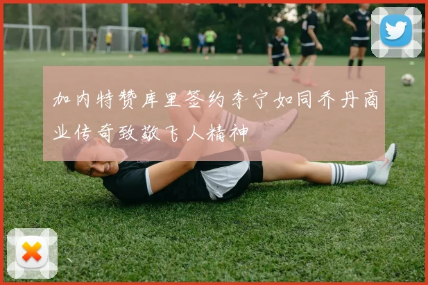 加内特赞库里签约李宁如同乔丹商业传奇致敬飞人精神