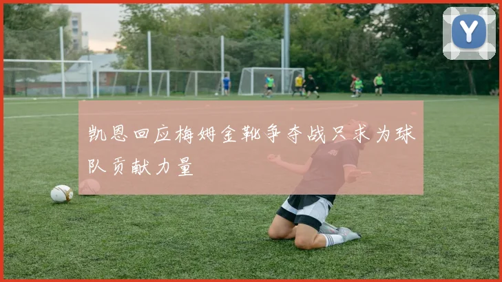 凯恩回应梅姆金靴争夺战只求为球队贡献力量