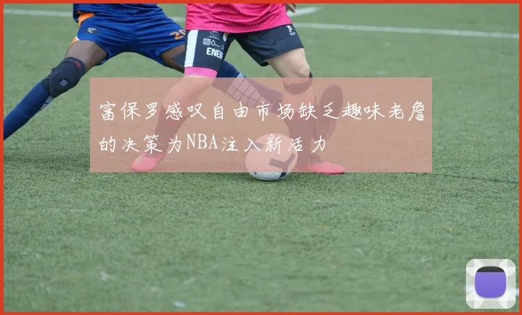富保罗感叹自由市场缺乏趣味老詹的决策为NBA注入新活力