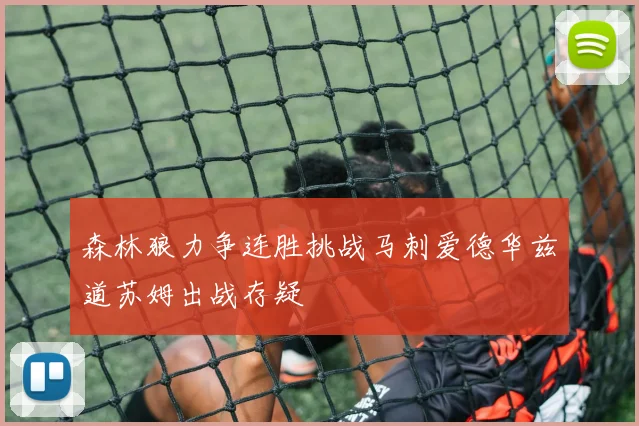 森林狼力争连胜挑战马刺爱德华兹道苏姆出战存疑