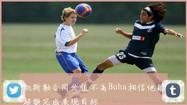 凯斯勒合同价值不高Buha相信他能超额完成表现目标
