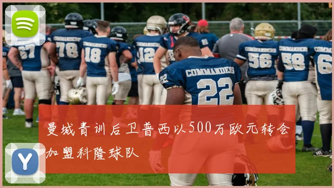 曼城青训后卫普西以500万欧元转会加盟科隆球队