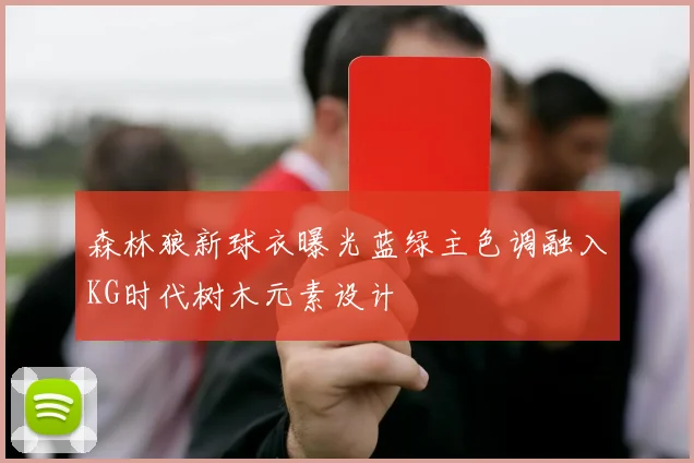 森林狼新球衣曝光蓝绿主色调融入KG时代树木元素设计