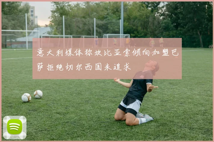 意大利媒体称坎比亚索倾向加盟巴萨拒绝切尔西国米追求