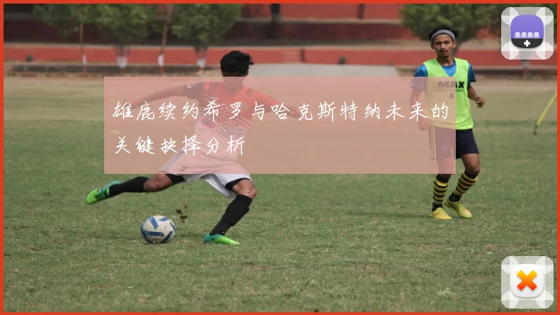 雄鹿续约希罗与哈克斯特纳未来的关键抉择分析